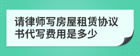 请律师写房屋租赁协议书代写费用是多少