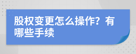 股权变更怎么操作？有哪些手续
