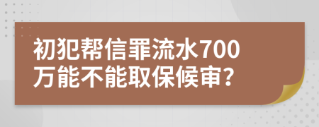初犯帮信罪流水700万能不能取保候审？