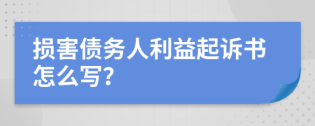 损害债务人利益起诉书怎么写？