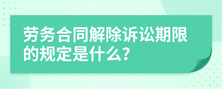 劳务合同解除诉讼期限的规定是什么？