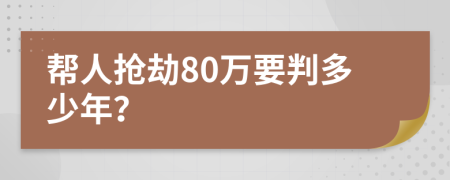帮人抢劫80万要判多少年？
