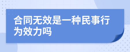 合同无效是一种民事行为效力吗