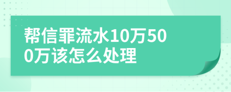 帮信罪流水10万500万该怎么处理