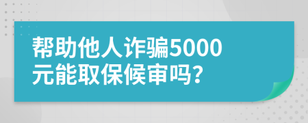 帮助他人诈骗5000元能取保候审吗？