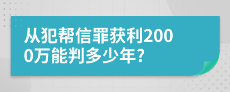 从犯帮信罪获利2000万能判多少年?