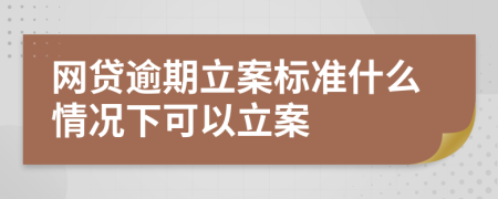 网贷逾期立案标准什么情况下可以立案