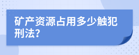 矿产资源占用多少触犯刑法？