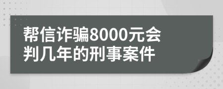 帮信诈骗8000元会判几年的刑事案件