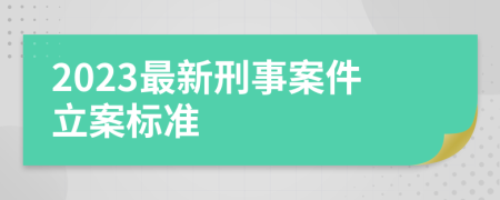 2023最新刑事案件立案标准