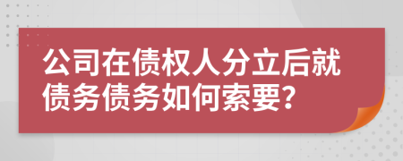 公司在债权人分立后就债务债务如何索要？