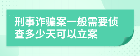 刑事诈骗案一般需要侦查多少天可以立案