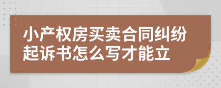 小产权房买卖合同纠纷起诉书怎么写才能立
