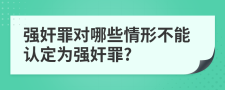 强奸罪对哪些情形不能认定为强奸罪?