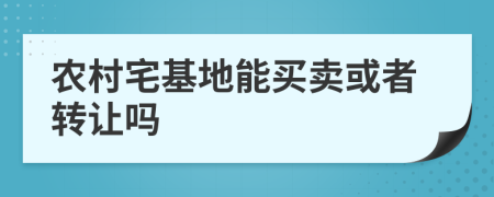 农村宅基地能买卖或者转让吗