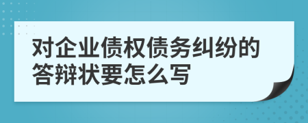 对企业债权债务纠纷的答辩状要怎么写