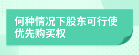 何种情况下股东可行使优先购买权