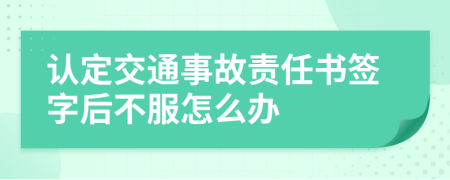 认定交通事故责任书签字后不服怎么办