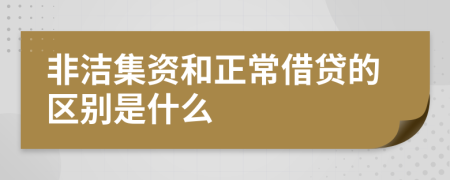 非洁集资和正常借贷的区别是什么