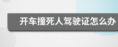 开车撞死人驾驶证怎么办