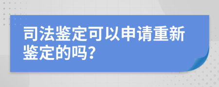 司法鉴定可以申请重新鉴定的吗？