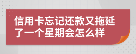 信用卡忘记还款又拖延了一个星期会怎么样