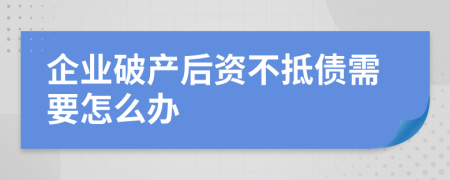 企业破产后资不抵债需要怎么办