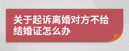 关于起诉离婚对方不给结婚证怎么办