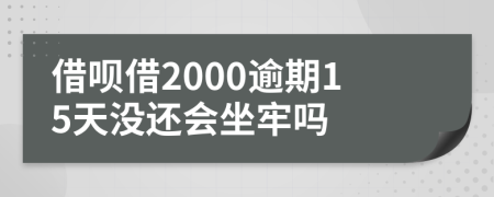 借呗借2000逾期15天没还会坐牢吗