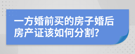 一方婚前买的房子婚后房产证该如何分割？
