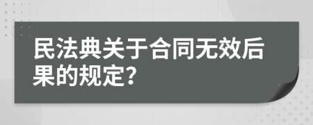 民法典关于合同无效后果的规定？