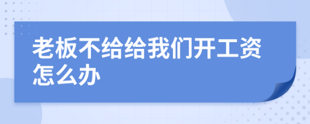 老板不给给我们开工资怎么办