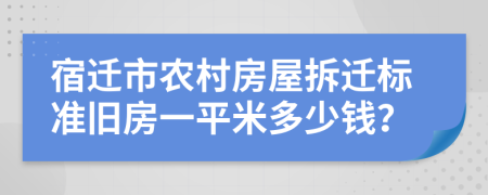 宿迁市农村房屋拆迁标准旧房一平米多少钱？