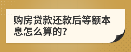 购房贷款还款后等额本息怎么算的？