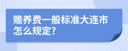 赡养费一般标准大连市怎么规定?