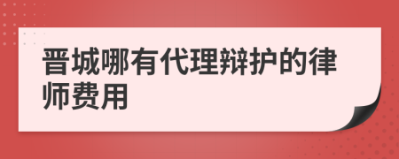 晋城哪有代理辩护的律师费用