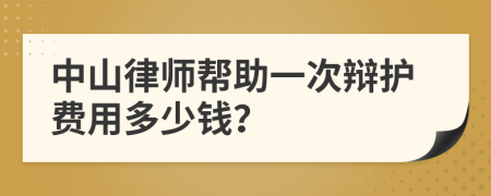 中山律师帮助一次辩护费用多少钱？