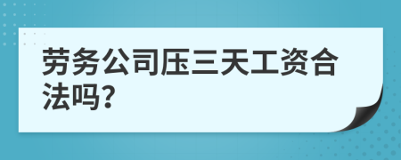 劳务公司压三天工资合法吗？