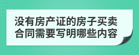 没有房产证的房子买卖合同需要写明哪些内容