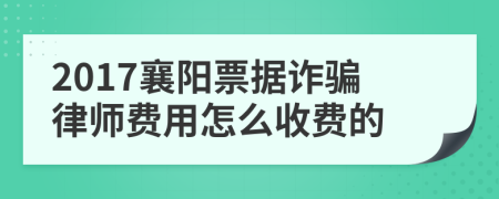 2017襄阳票据诈骗律师费用怎么收费的