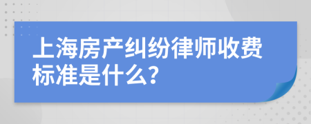 上海房产纠纷律师收费标准是什么？