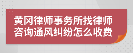 黄冈律师事务所找律师咨询通风纠纷怎么收费