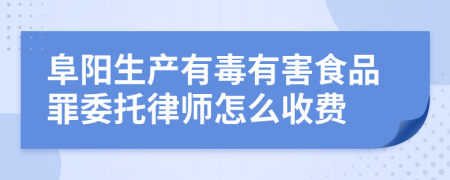 阜阳生产有毒有害食品罪委托律师怎么收费