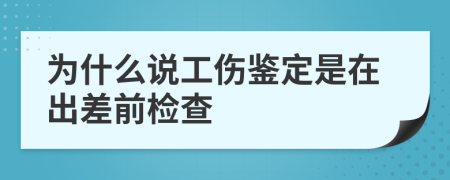 为什么说工伤鉴定是在出差前检查