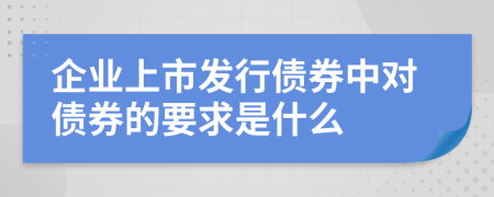 企业上市发行债券中对债券的要求是什么