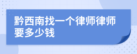 黔西南找一个律师律师要多少钱