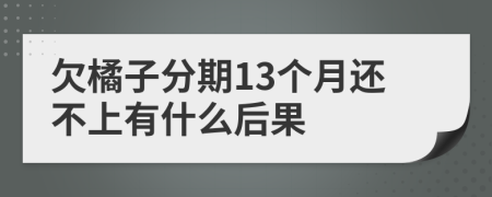 欠橘子分期13个月还不上有什么后果