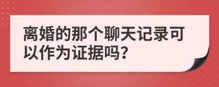 离婚的那个聊天记录可以作为证据吗？
