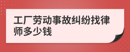 工厂劳动事故纠纷找律师多少钱