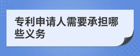 专利申请人需要承担哪些义务